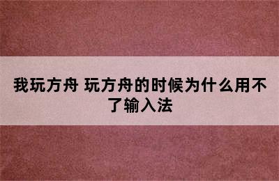 我玩方舟 玩方舟的时候为什么用不了输入法